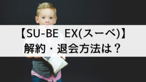 【SU-BE EX(スーベ)】の解約・退会方法は？