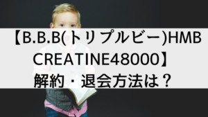 【B.B.B(トリプルビー)HMB&CREATINE48000】の解約・退会方法は？